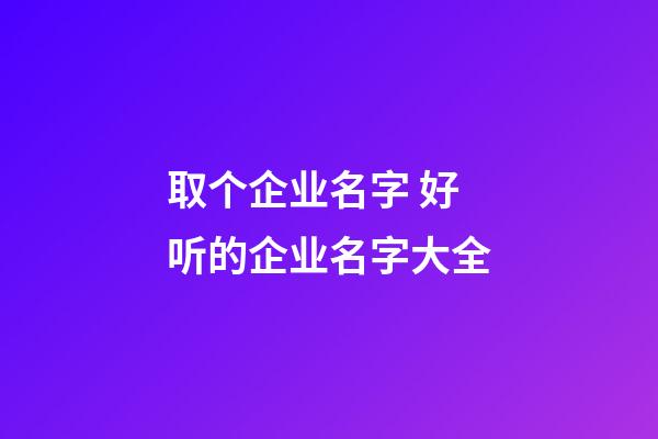 取个企业名字 好听的企业名字大全